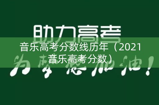 音乐高考分数线历年(2021音乐高考分数) 音乐高考分数线历年(2021音乐高考分数)