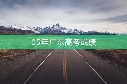 05年广东高考成绩 05年广东高考成绩