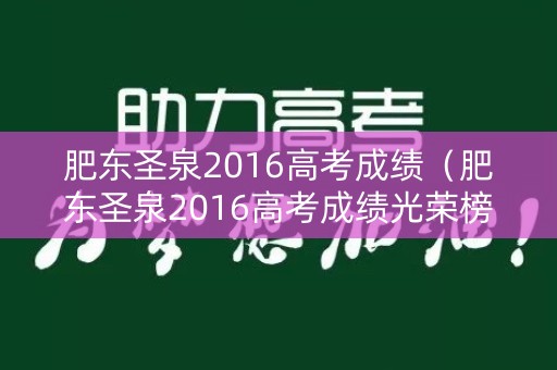 肥东圣泉2016高考成绩(肥东圣泉2016高考成绩光荣榜何飞) 肥东圣泉2016高考成绩(肥东圣泉2016高考成绩光荣榜何飞)