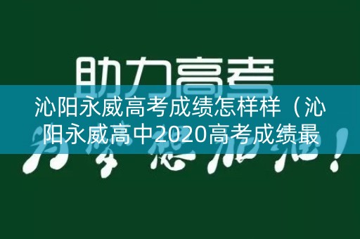 沁阳永威高考成绩怎样样(沁阳永威高中2020高考成绩最高分是多少) 沁阳永威高考成绩怎样样(沁阳永威高中2020高考成绩最高分是多少)