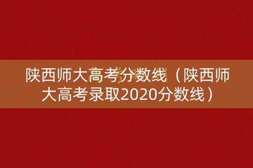 陕西师大高考分数线(陕西师大高考录取2020分数线) 陕西师大高考分数线(陕西师大高考录取2020分数线)