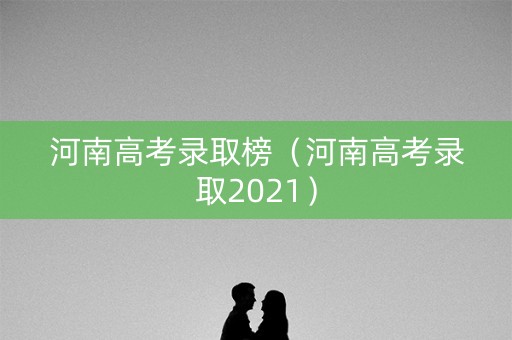 河南高考录取榜(河南高考录取2021) 河南高考录取榜(河南高考录取2021)
