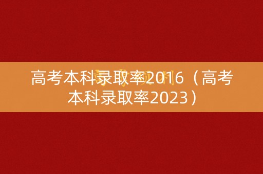 高考本科录取率2016(高考本科录取率2023) 高考本科录取率2016(高考本科录取率2023)