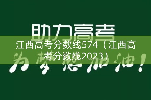 江西高考分数线574(江西高考分数线2023) 江西高考分数线574(江西高考分数线2023)
