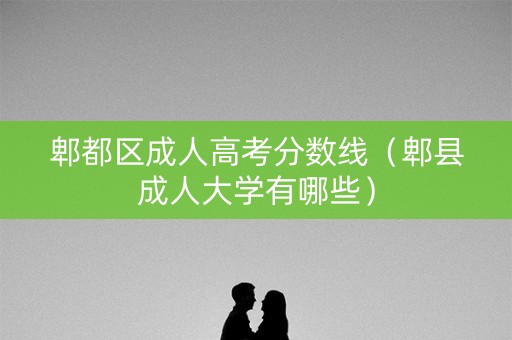 郫都区成人高考分数线（郫县成人大学有哪些）