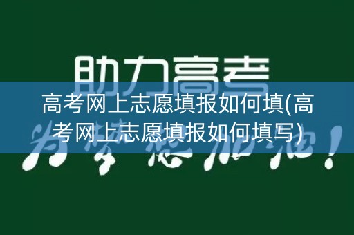 高考网上志愿填报如何填(高考网上志愿填报如何填写) 高考网上志愿填报如何填(高考网上志愿填报如何填写)
