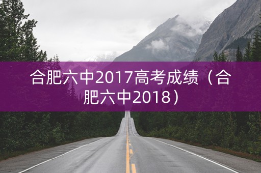 合肥六中2017高考成绩（合肥六中2018）