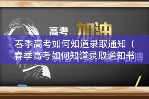 春季高考如何知道录取通知(春季高考如何知道录取通知书编号呢) 春季高考如何知道录取通知(春季高考如何知道录取通知书编号呢)