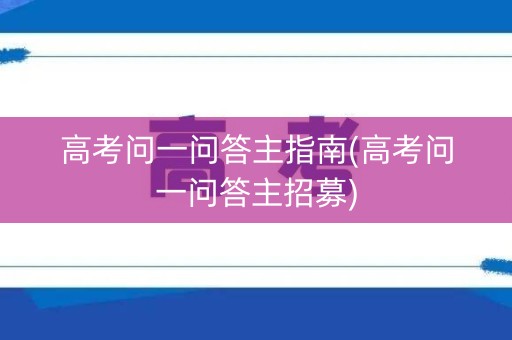 高考问一问答主指南(高考问一问答主招募) 高考问一问答主指南(高考问一问答主招募)