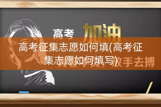 高考征集志愿如何填(高考征集志愿如何填写) 高考征集志愿如何填(高考征集志愿如何填写)