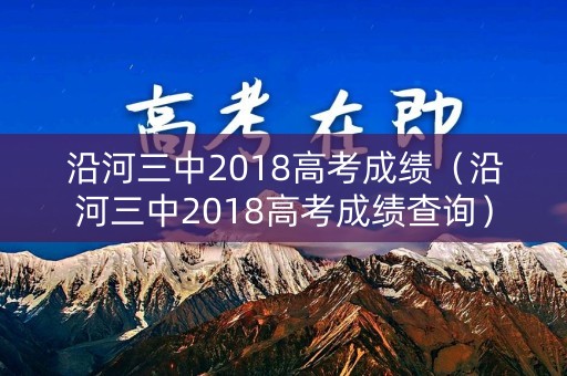 沿河三中2018高考成绩(沿河三中2018高考成绩查询) 沿河三中2018高考成绩(沿河三中2018高考成绩查询)
