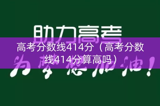 高考分数线414分（高考分数线414分算高吗）