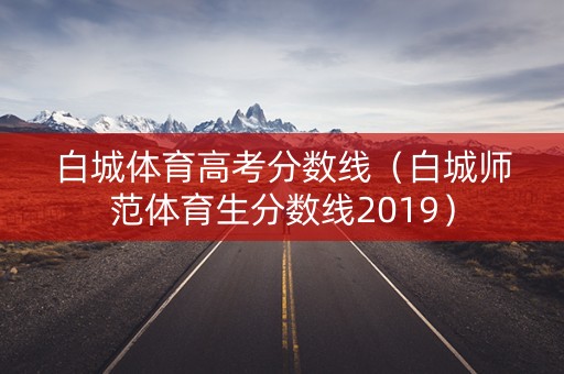 白城体育高考分数线（白城师范体育生分数线2019）
