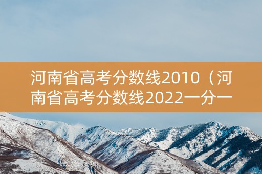 河南省高考分数线2010（河南省高考分数线2022一分一段表）