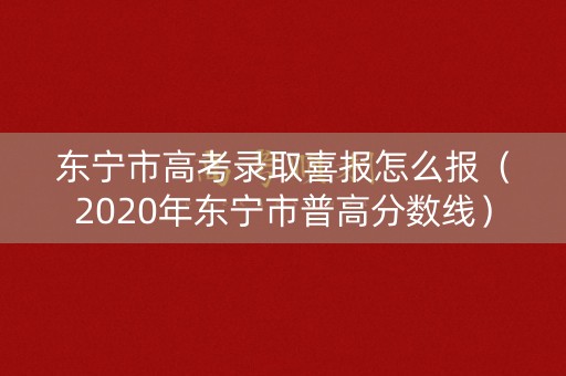 东宁市高考录取喜报怎么报（2020年东宁市普高分数线）