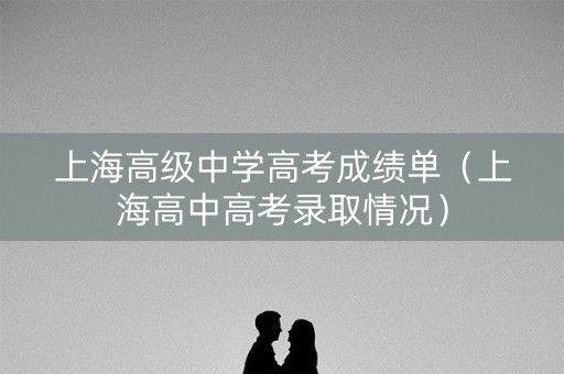 上海高级中学高考成绩单（上海高中高考录取情况）