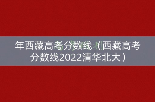 年西藏高考分数线（西藏高考分数线2022清华北大）