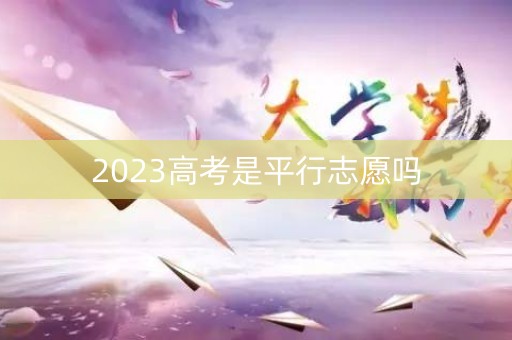 2023高考是平行志愿吗