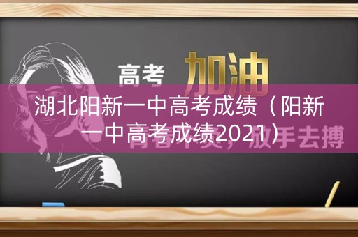 湖北阳新一中高考成绩（阳新一中高考成绩2021）