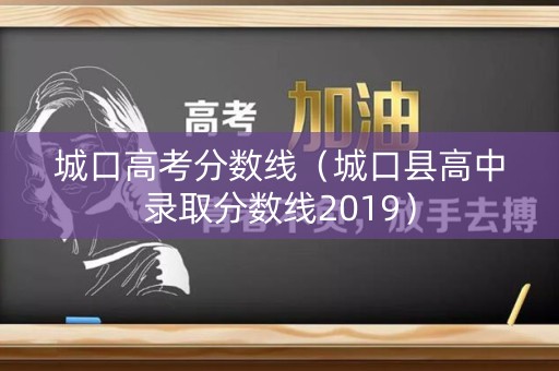 城口高考分数线（城口县高中录取分数线2019）