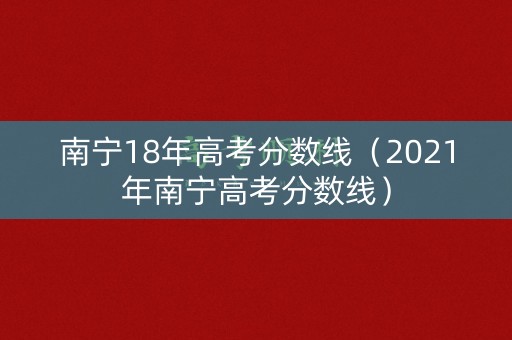 南宁18年高考分数线(2021年南宁高考分数线) 南宁18年高考分数线(2021年南宁高考分数线)