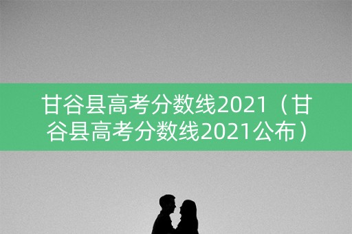 甘谷县高考分数线2021（甘谷县高考分数线2021公布）