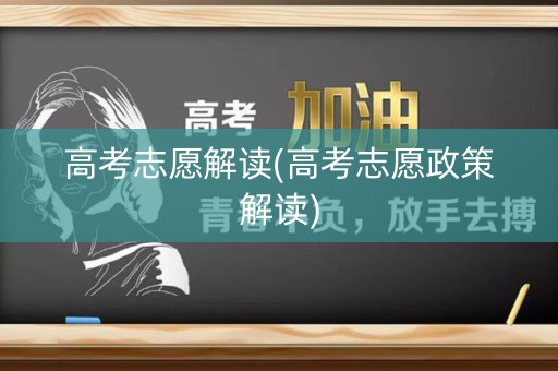 高考志愿解读(高考志愿政策解读) 高考志愿解读(高考志愿政策解读)