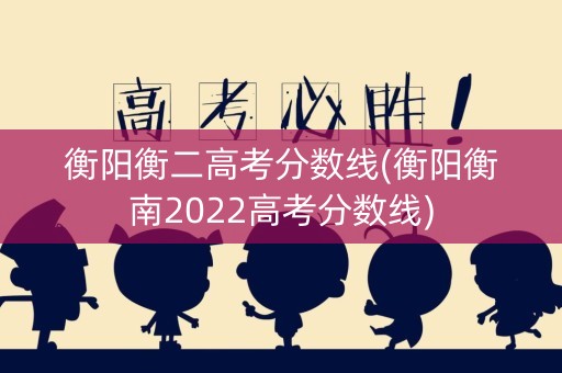 衡阳衡二高考分数线(衡阳衡南2022高考分数线)