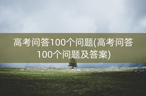 高考问答100个问题(高考问答100个问题及答案)