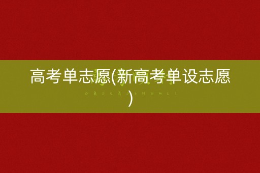高考单志愿(新高考单设志愿)