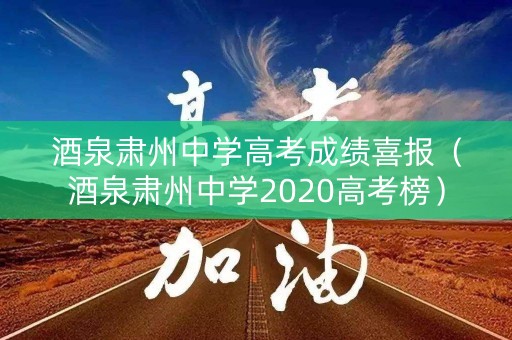 酒泉肃州中学高考成绩喜报(酒泉肃州中学2020高考榜) 酒泉肃州中学高考成绩喜报(酒泉肃州中学2020高考榜)