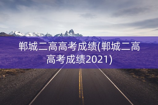 郸城二高高考成绩(郸城二高高考成绩2021)