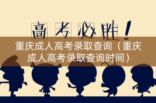 重庆成人高考录取查询(重庆成人高考录取查询时间) 重庆成人高考录取查询(重庆成人高考录取查询时间)