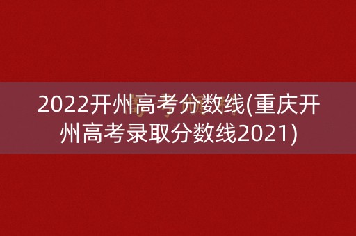2022开州高考分数线(重庆开州高考录取分数线2021)