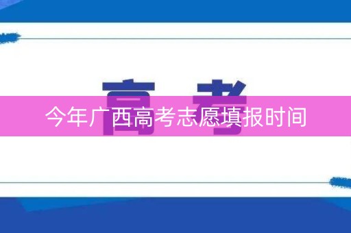 今年广西高考志愿填报时间