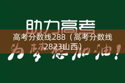 高考分数线288（高考分数线2823山西）