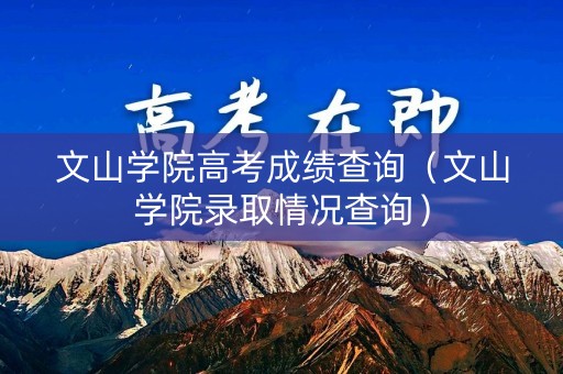 文山学院高考成绩查询（文山学院录取情况查询）