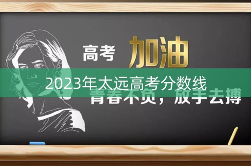 2023年太远高考分数线