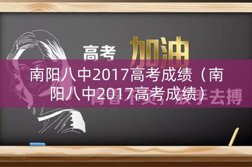 南阳八中2017高考成绩（南阳八中2017高考成绩）