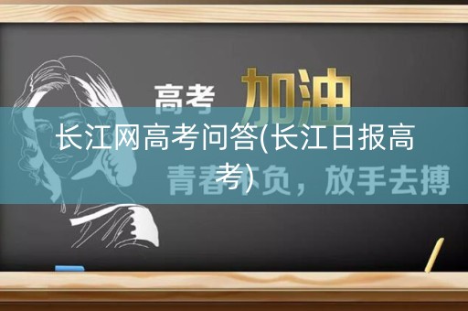 长江网高考问答(长江日报高考)