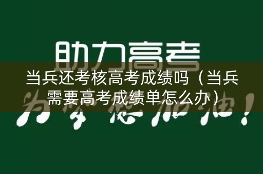 当兵还考核高考成绩吗（当兵需要高考成绩单怎么办）