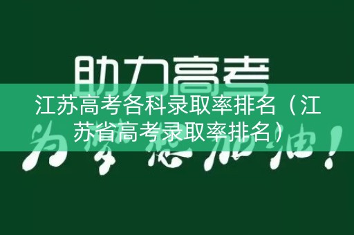 江苏高考各科录取率排名（江苏省高考录取率排名）