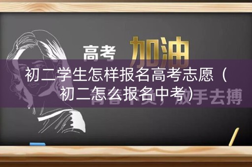 初二学生怎样报名高考志愿(初二怎么报名中考) 初二学生怎样报名高考志愿(初二怎么报名中考)