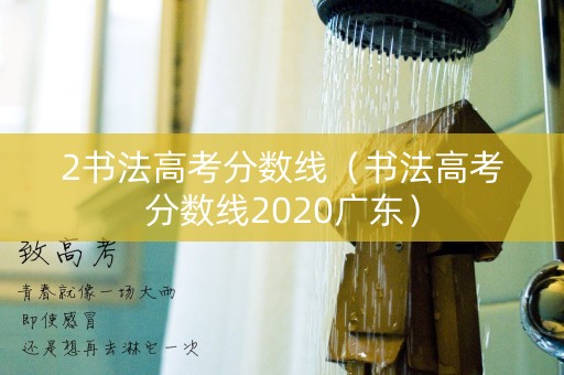 2书法高考分数线(书法高考分数线2020广东) 2书法高考分数线(书法高考分数线2020广东)