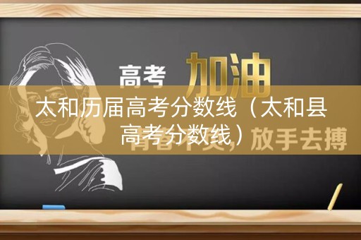 太和历届高考分数线（太和县高考分数线）