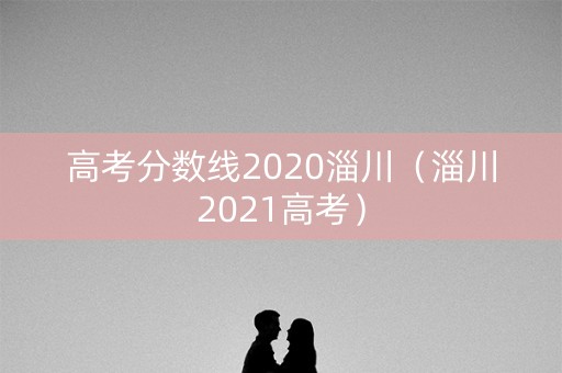 高考分数线2020淄川（淄川2021高考）