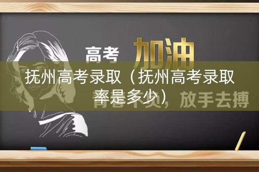 抚州高考录取(抚州高考录取率是多少) 抚州高考录取(抚州高考录取率是多少)