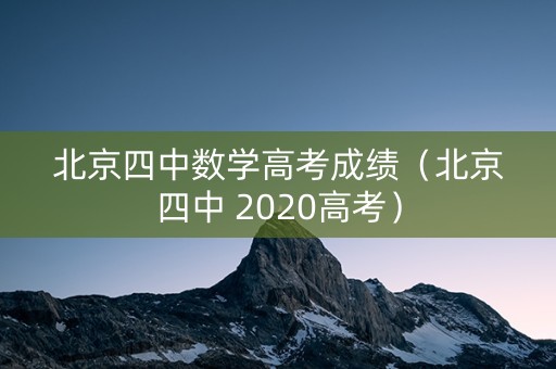 北京四中数学高考成绩(北京四中 2020高考) 北京四中数学高考成绩(北京四中 2020高考)
