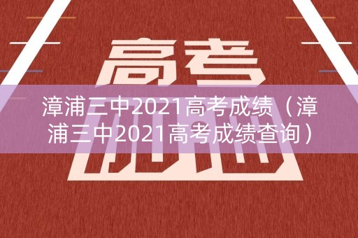 漳浦三中2021高考成绩(漳浦三中2021高考成绩查询) 漳浦三中2021高考成绩(漳浦三中2021高考成绩查询)