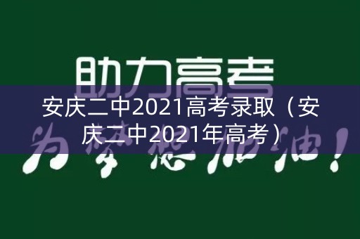 安庆二中2021高考录取（安庆二中2021年高考）